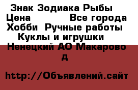 Знак Зодиака Рыбы. › Цена ­ 1 200 - Все города Хобби. Ручные работы » Куклы и игрушки   . Ненецкий АО,Макарово д.